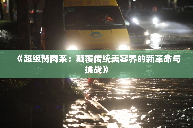 《超级胬肉系：颠覆传统美容界的新革命与挑战》
