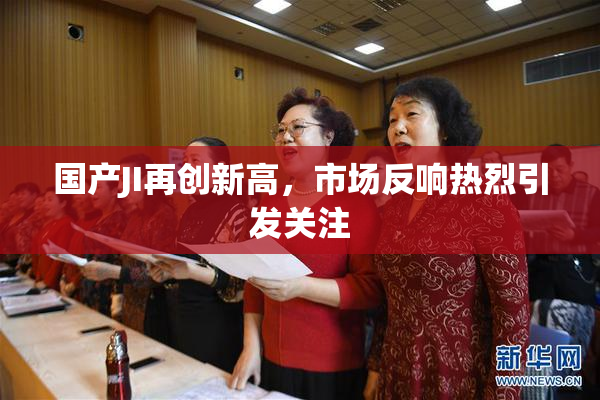 国产JI再创新高，市场反响热烈引发关注