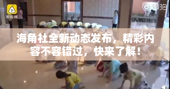 海角社全新动态发布，精彩内容不容错过，快来了解！