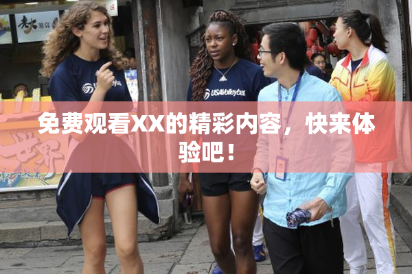 免费观看XX的精彩内容，快来体验吧！