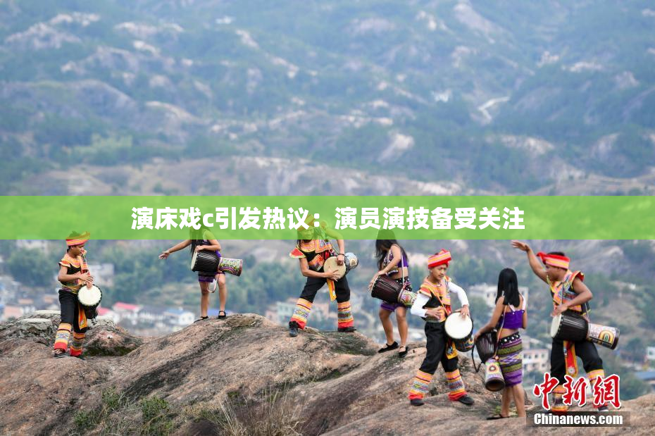 演床戏c引发热议：演员演技备受关注