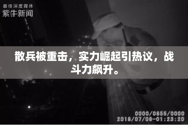 散兵被重击，实力崛起引热议，战斗力飙升。