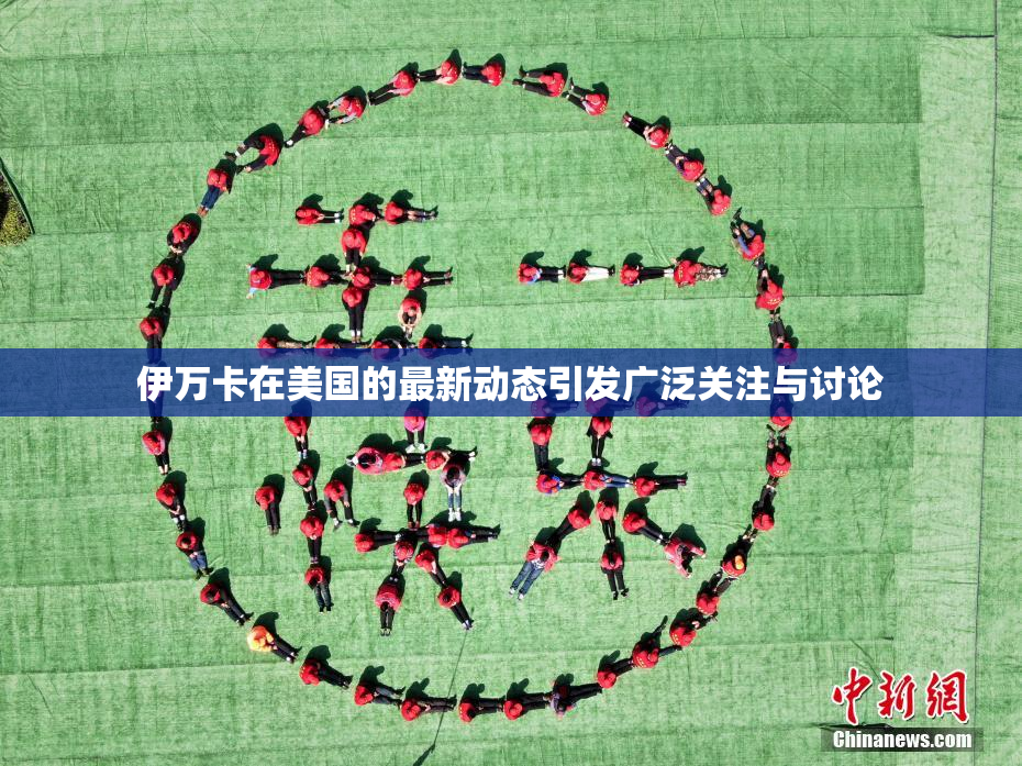 伊万卡在美国的最新动态引发广泛关注与讨论