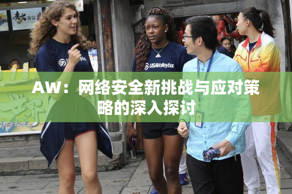 AW：网络安全新挑战与应对策略的深入探讨