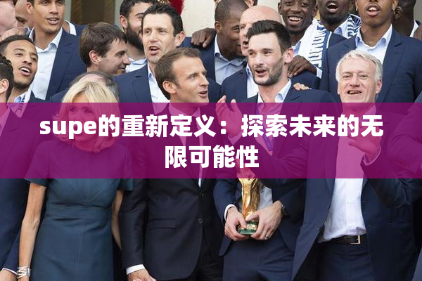 supe的重新定义：探索未来的无限可能性