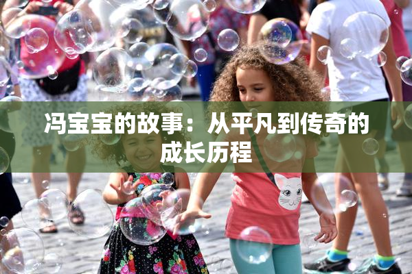 冯宝宝的故事：从平凡到传奇的成长历程