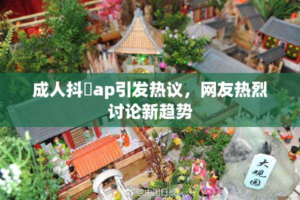 成人抖抈ap引发热议，网友热烈讨论新趋势