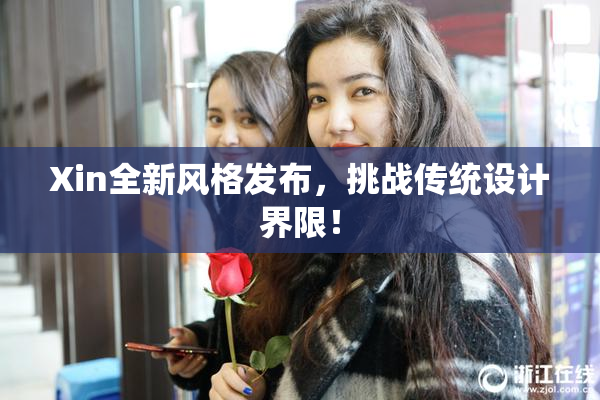 Xin全新风格发布，挑战传统设计界限！