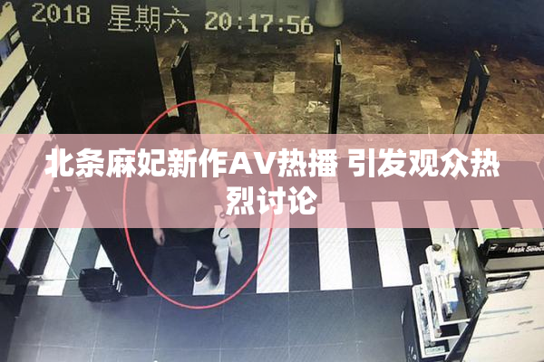 北条麻妃新作AV热播 引发观众热烈讨论