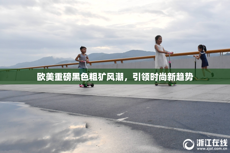 欧美重磅黑色粗犷风潮，引领时尚新趋势