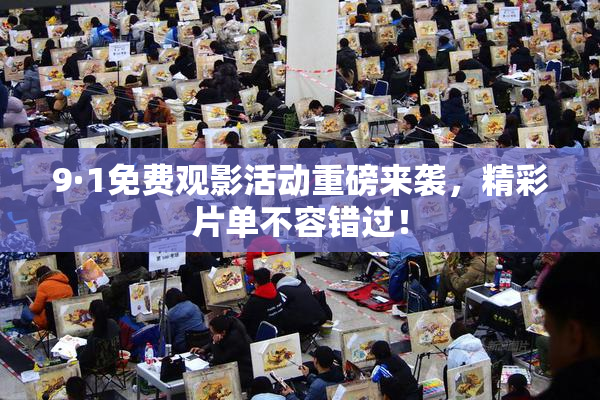9·1免费观影活动重磅来袭，精彩片单不容错过！
