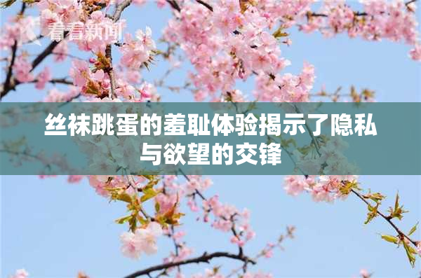 丝袜跳蛋的羞耻体验揭示了隐私与欲望的交锋