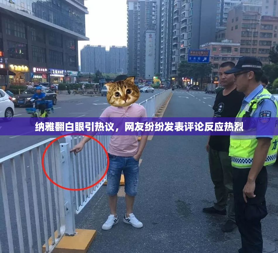 纳雅翻白眼引热议，网友纷纷发表评论反应热烈