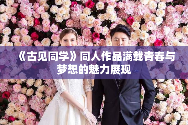 《古见同学》同人作品满载青春与梦想的魅力展现