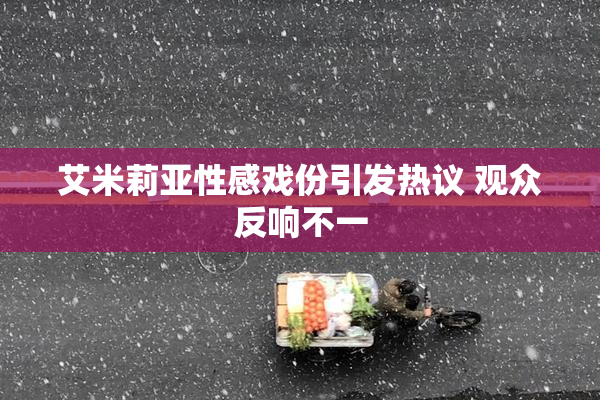 艾米莉亚性感戏份引发热议 观众反响不一