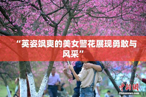 “英姿飒爽的美女警花展现勇敢与风采”