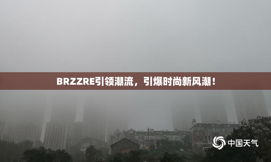 BRZZRE引领潮流，引爆时尚新风潮！
