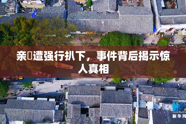 亲妺遭强行扒下，事件背后揭示惊人真相