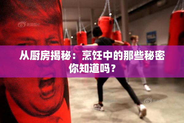 从厨房揭秘：烹饪中的那些秘密你知道吗？