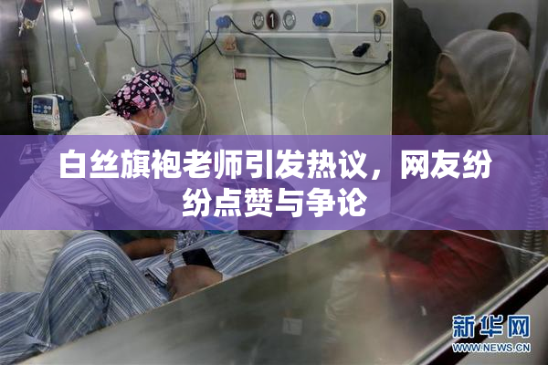 白丝旗袍老师引发热议，网友纷纷点赞与争论