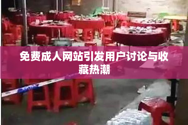 免费成人网站引发用户讨论与收藏热潮
