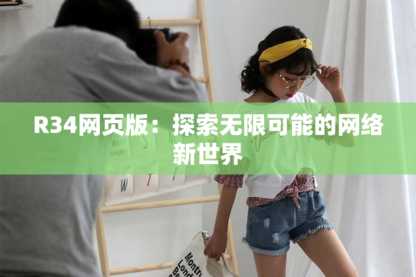 R34网页版：探索无限可能的网络新世界