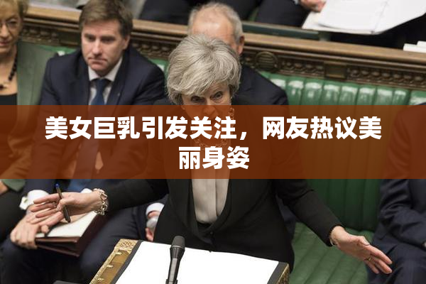 美女巨乳引发关注，网友热议美丽身姿