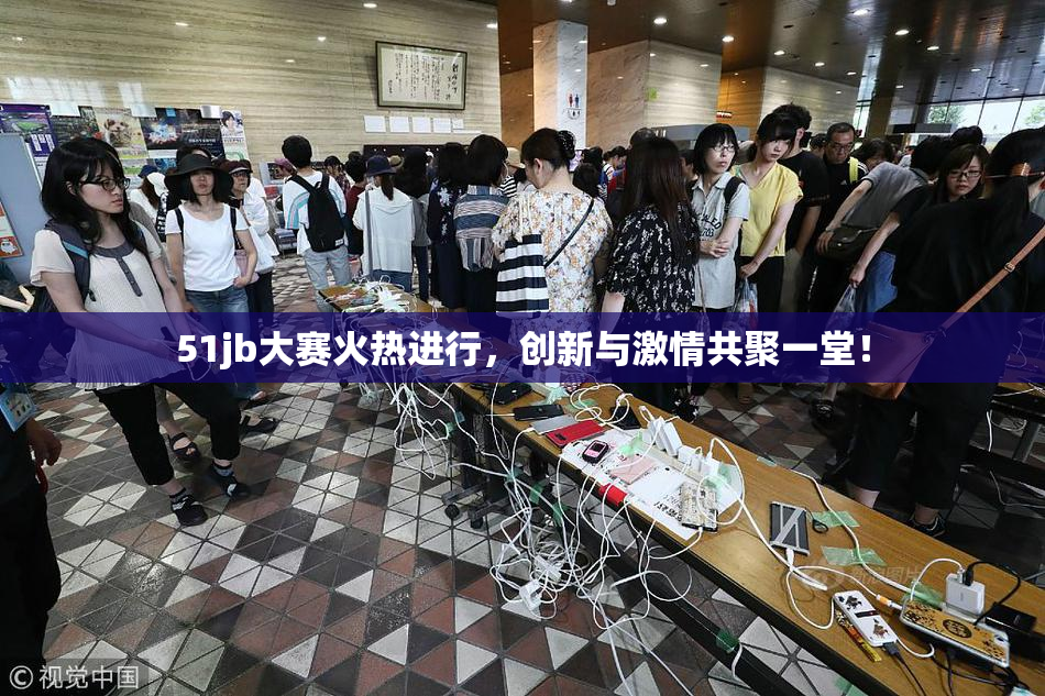 51jb大赛火热进行，创新与激情共聚一堂！