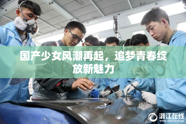 国产少女风潮再起，追梦青春绽放新魅力