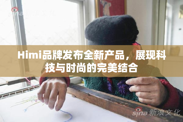 Himi品牌发布全新产品，展现科技与时尚的完美结合