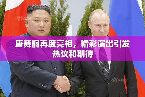 唐舞桐再度亮相，精彩演出引发热议和期待