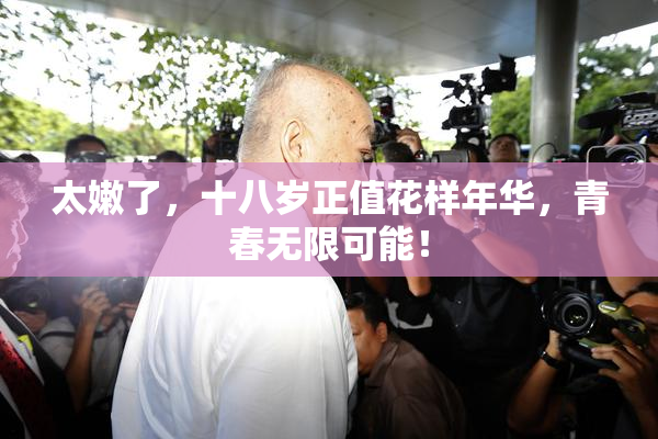 太嫩了，十八岁正值花样年华，青春无限可能！