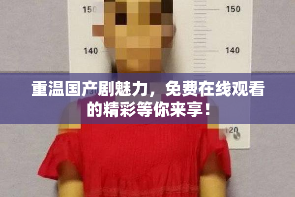 重温国产剧魅力，免费在线观看的精彩等你来享！