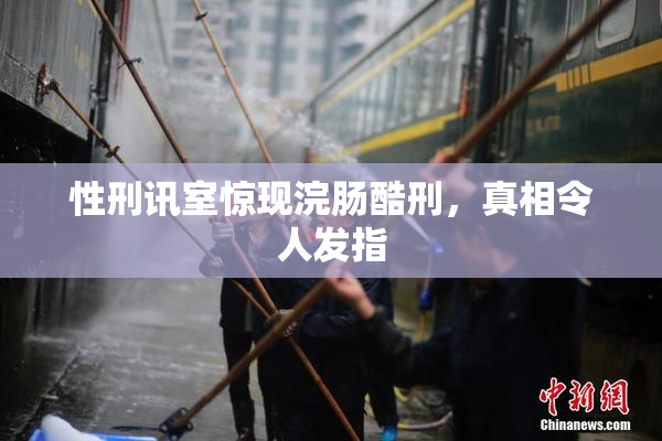 性刑讯室惊现浣肠酷刑，真相令人发指