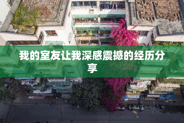 我的室友让我深感震撼的经历分享
