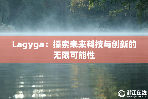 Lagyga：探索未来科技与创新的无限可能性