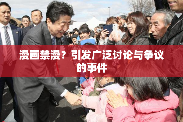 漫画禁漫？引发广泛讨论与争议的事件