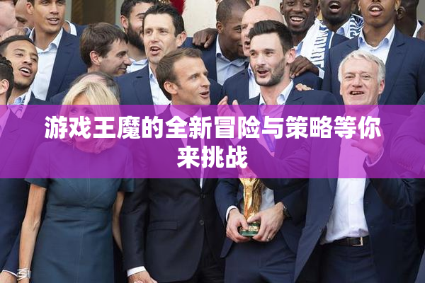 游戏王魔的全新冒险与策略等你来挑战