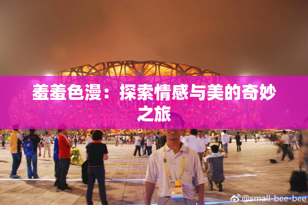 羞羞色漫：探索情感与美的奇妙之旅