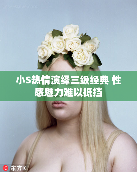 小S热情演绎三级经典 性感魅力难以抵挡
