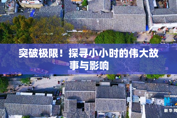 突破极限！探寻小小时的伟大故事与影响