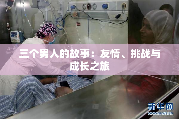 三个男人的故事：友情、挑战与成长之旅