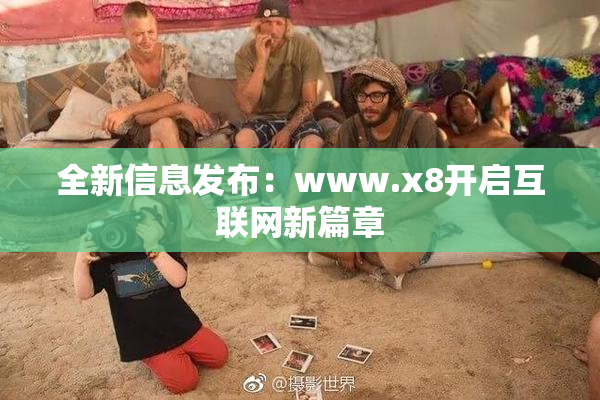 全新信息发布：www.x8开启互联网新篇章