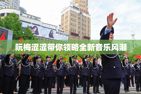 阮梅涩涩带你领略全新音乐风潮