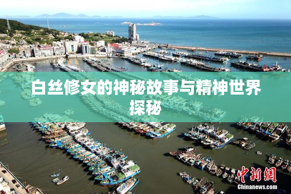 白丝修女的神秘故事与精神世界探秘