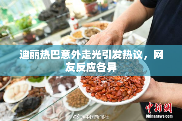 迪丽热巴意外走光引发热议，网友反应各异
