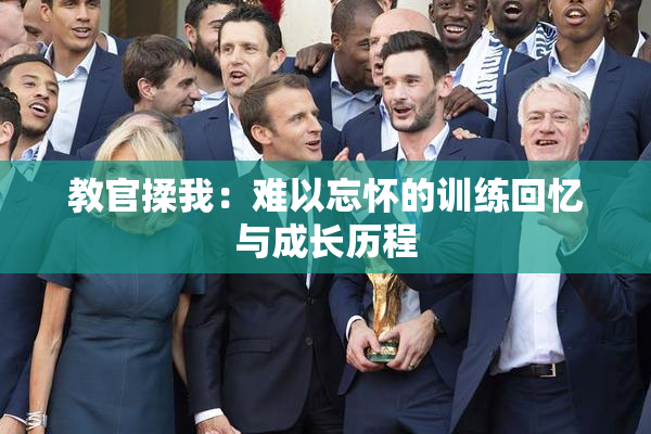 教官揉我：难以忘怀的训练回忆与成长历程