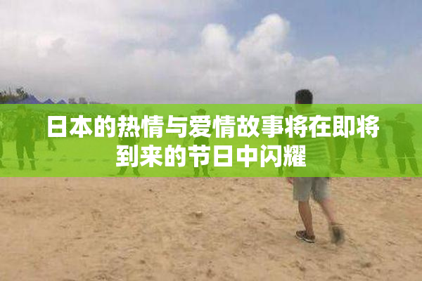 日本的热情与爱情故事将在即将到来的节日中闪耀