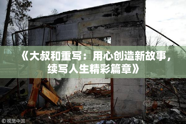 《大叔和重写：用心创造新故事，续写人生精彩篇章》