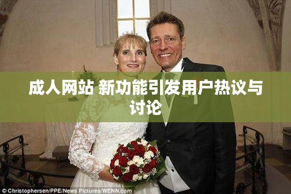 成人网站 新功能引发用户热议与讨论